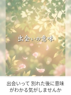 出会いって 別れた後に意味がわかる気がしませんか