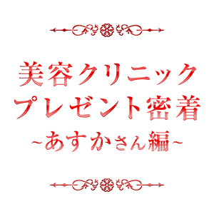 ・美容クリニックプレゼント密着！！〜あすかさん編〜