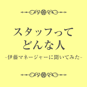 ・スタッフ紹介〜伊藤マネージャー〜