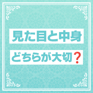 見た目と中身、どちらが大切？