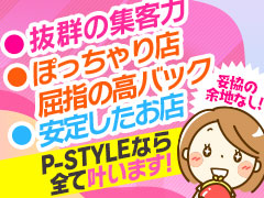 【出勤＝高収入】早番・遅番大募集 完全日払い！完全保証制度ありの稼げる№1ぽっちゃり店！お子様がいる方も大歓迎♪シングルマザーの方も活躍されています！完全自由出勤※ﾉﾙﾏや罰金、厚生費ありません♪P-STYLE