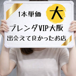 ●超高級店！！ブレンダVIP大阪、1本単価が良すぎて大満足です！
