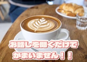 お話を聞くだけで構いませんよ！