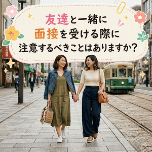 友達と一緒に面接を受ける際に注意するべきことはありますか？