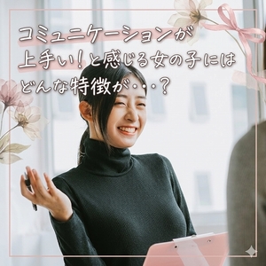 コミュニケーションが上手い！と感じる女の子にはどんな特徴がありますか？