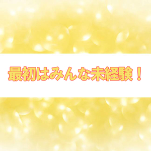 最初はみんな未経験！