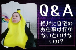 Q＆A「Q.絶対に自宅のお仕事はいかないとダメですか？」