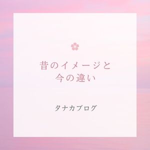 昔のイメージと今の違い🧐