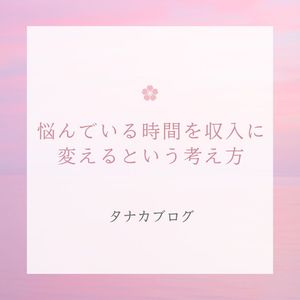 悩んでいる時間を“収入”に変えるという考え方🌿