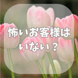 🌸怖いお客様はいない？客層とトラブル防止の徹底