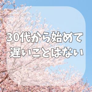 🌸30代からのスタートは遅いではなく最強の武器になる理由