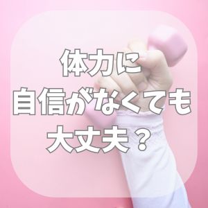 🌸体力に自信がなくても大丈夫？