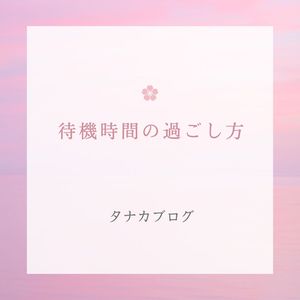 待機時間の過ごし方🌸